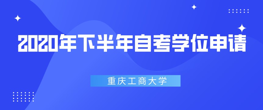 2020年下半年重慶工商大學(xué)自考學(xué)位申請通知