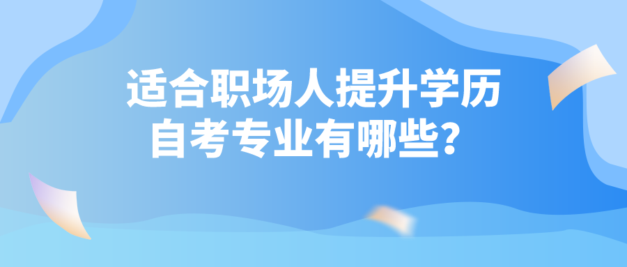 適合職場(chǎng)人提升學(xué)歷的自考專業(yè)有哪些？