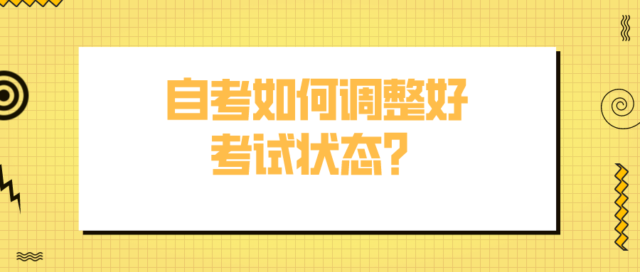 自考如何調(diào)整好考試狀態(tài)？有什么應(yīng)對(duì)方法？