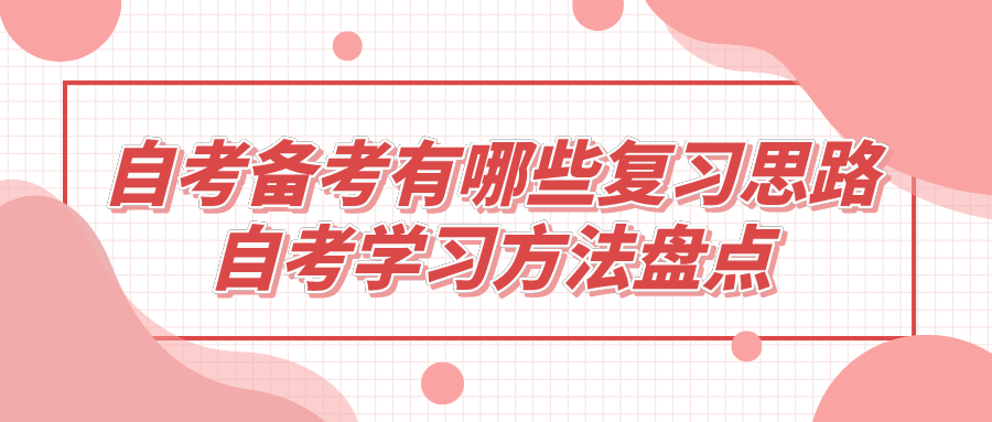 自考備考有哪些復(fù)習(xí)思路？自考學(xué)習(xí)方法盤點