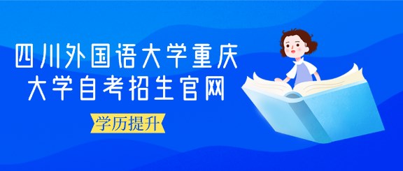 四川外國(guó)語(yǔ)大學(xué)重慶大學(xué)自考招生官網(wǎng)