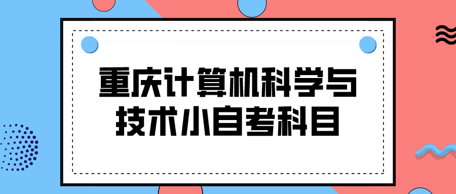 重慶計(jì)算機(jī)科學(xué)與技術(shù)小自考科目