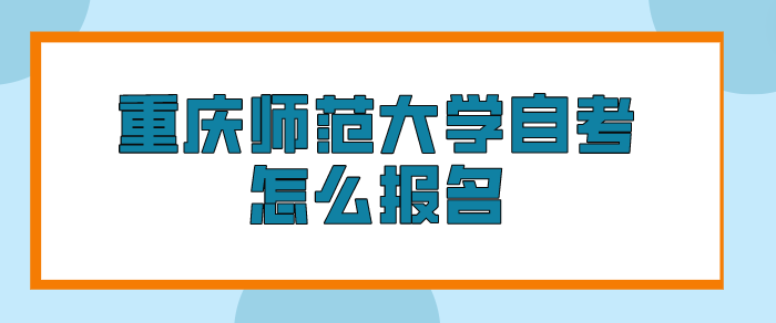 重慶師范大學(xué)自考怎么報(bào)名